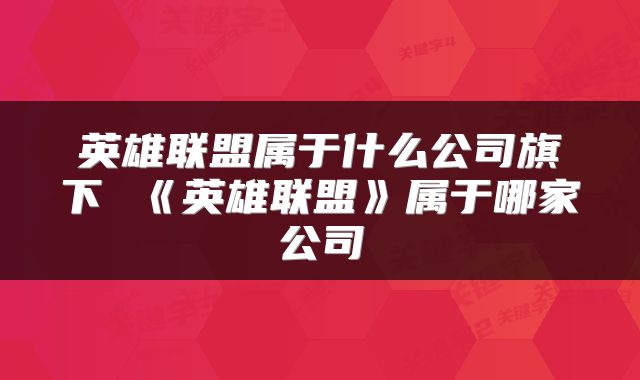 英雄联盟属于什么公司旗下 《英雄联盟》属于哪家公司