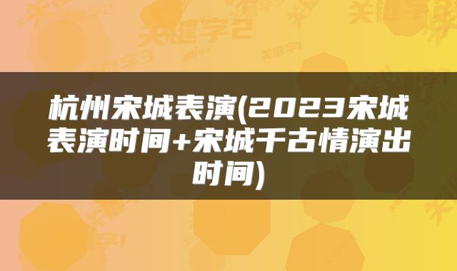 杭州宋城表演(2023宋城表演时间+宋城千古情演出时间)