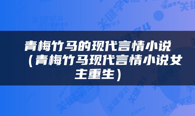 青梅竹马的现代言情小说（青梅竹马现代言情小说女主重生）