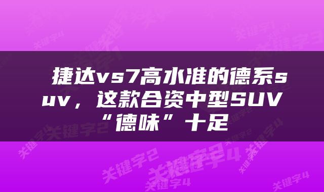  捷达vs7高水准的德系suv，这款合资中型SUV“德味”十足 