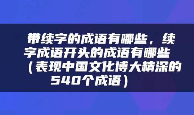  带续字的成语有哪些，续字成语开头的成语有哪些（表现中国文化博大精深的540个成语） 
