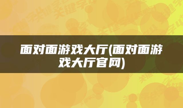 面对面游戏大厅(面对面游戏大厅官网)