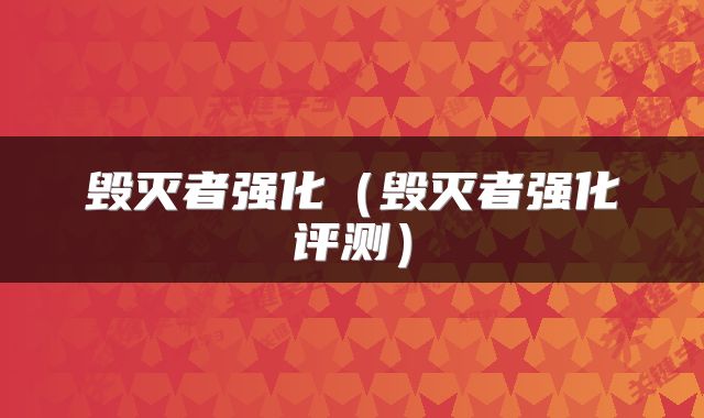 毁灭者强化（毁灭者强化评测）