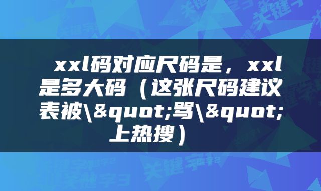  xxl码对应尺码是，xxl是多大码（这张尺码建议表被\"骂\"上热搜） 