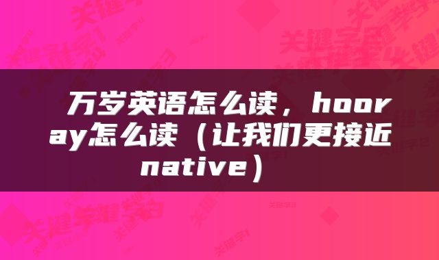  万岁英语怎么读，hooray怎么读（让我们更接近native） 