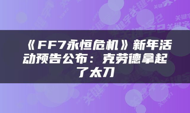 《FF7永恒危机》新年活动预告公布:克劳德拿起了太刀