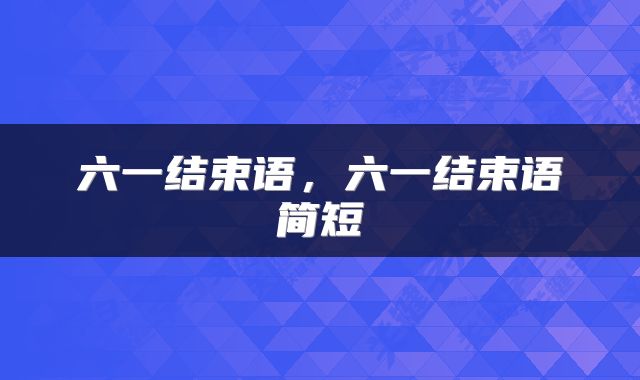 六一结束语，六一结束语简短