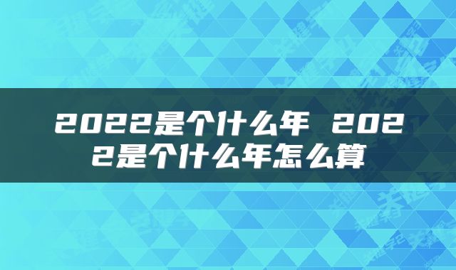 2022是个什么年 2022是个什么年怎么算