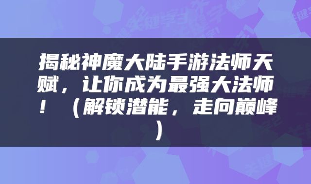揭秘神魔大陆手游法师天赋，让你成为最强大法师！（解锁潜能，走向巅峰）