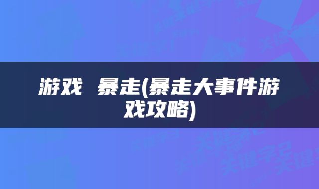 游戏 暴走(暴走大事件游戏攻略)