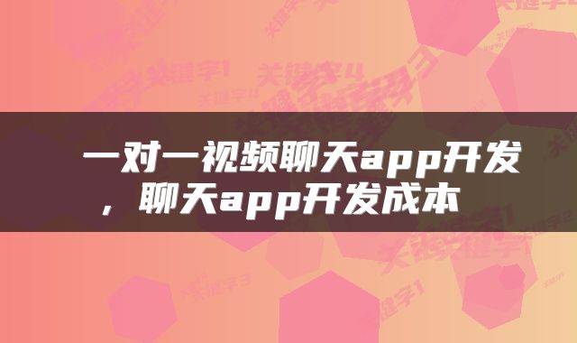  一对一视频聊天app开发，聊天app开发成本 