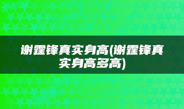 谢霆锋真实身高(谢霆锋真实身高多高)