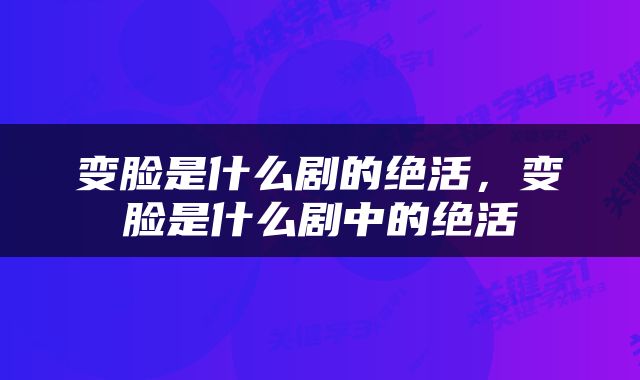 变脸是什么剧的绝活，变脸是什么剧中的绝活