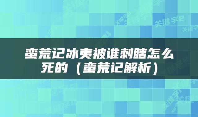 蛮荒记冰夷被谁刺瞎怎么死的（蛮荒记解析）