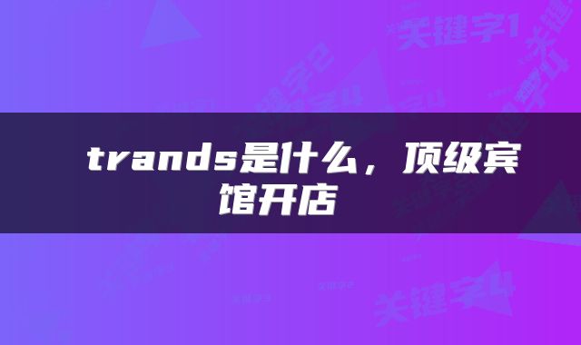  trands是什么，顶级宾馆开店 