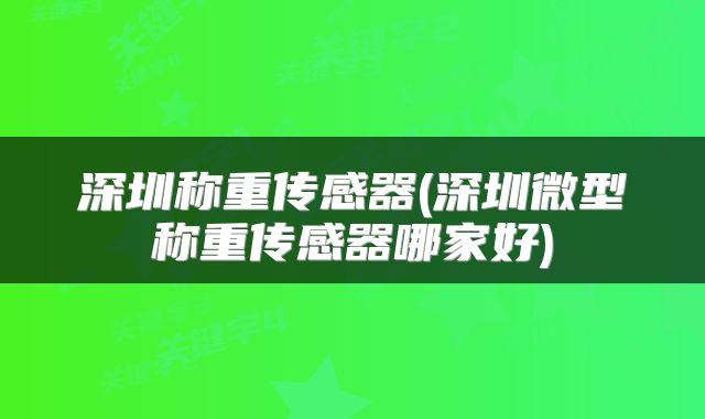 深圳称重传感器(深圳微型称重传感器哪家好)