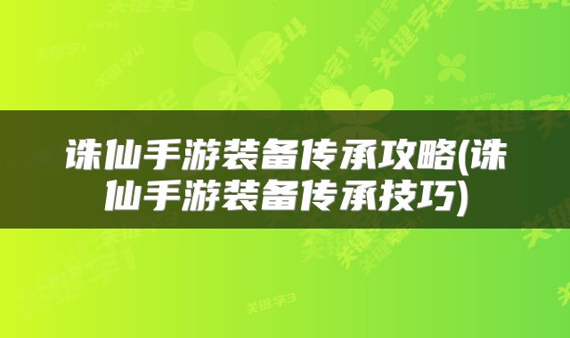 诛仙手游装备传承攻略(诛仙手游装备传承技巧)