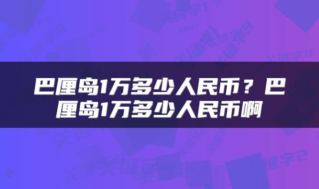 巴厘岛1万多少人民币？巴厘岛1万多少人民币啊