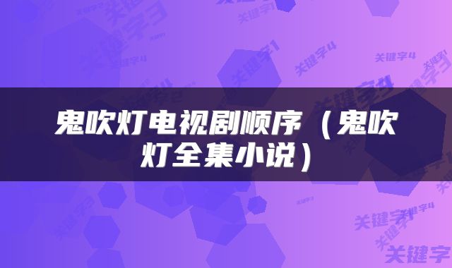 鬼吹灯电视剧顺序（鬼吹灯全集小说）