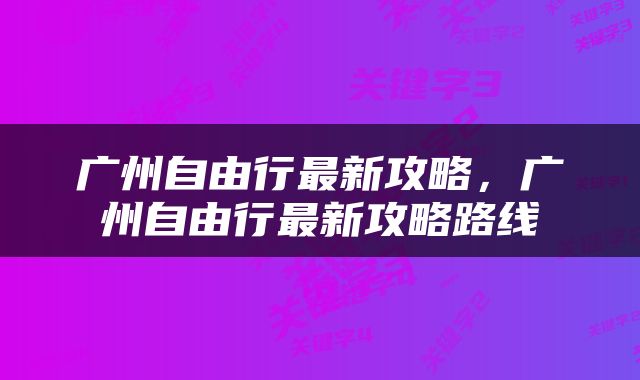 广州自由行最新攻略，广州自由行最新攻略路线