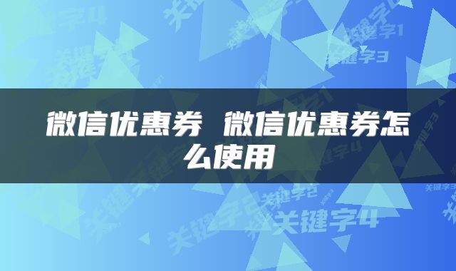 微信优惠券 微信优惠券怎么使用