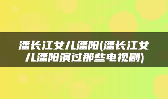 潘长江女儿潘阳(潘长江女儿潘阳演过那些电视剧)