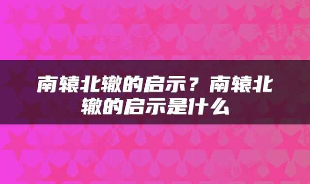 南辕北辙的启示？南辕北辙的启示是什么