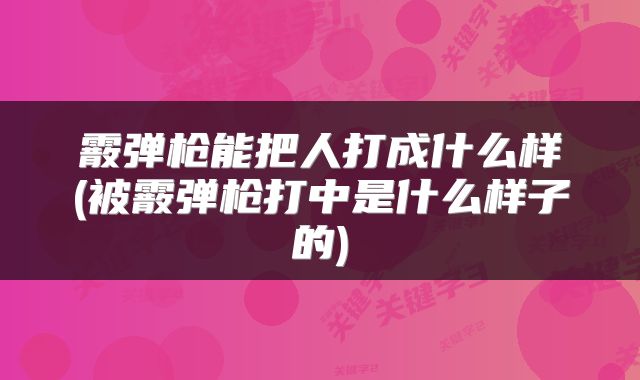 霰弹枪能把人打成什么样(被霰弹枪打中是什么样子的)
