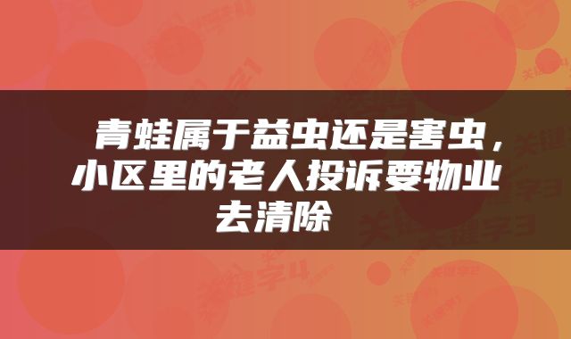  青蛙属于益虫还是害虫，小区里的老人投诉要物业去清除 