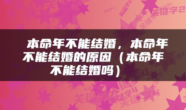  本命年不能结婚，本命年不能结婚的原因（本命年不能结婚吗） 
