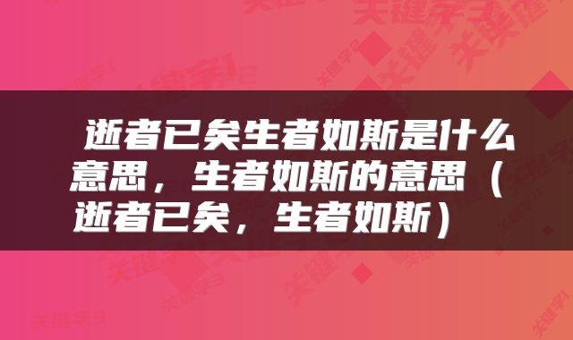  逝者已矣生者如斯是什么意思，生者如斯的意思（逝者已矣，生者如斯） 