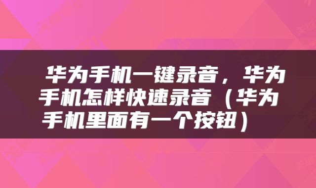  华为手机一键录音，华为手机怎样快速录音（华为手机里面有一个按钮） 