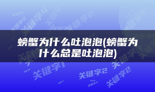 螃蟹为什么吐泡泡(螃蟹为什么总是吐泡泡)