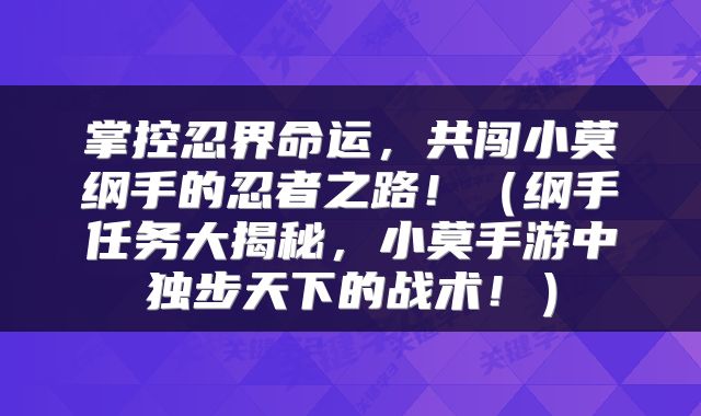 掌控忍界命运，共闯小莫纲手的忍者之路！（纲手任务大揭秘，小莫手游中独步天下的战术！）