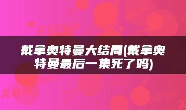 戴拿奥特曼大结局(戴拿奥特曼最后一集死了吗)