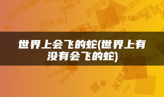 世界上会飞的蛇(世界上有没有会飞的蛇)