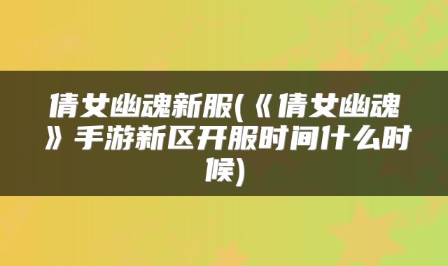 倩女幽魂新服(《倩女幽魂》手游新区开服时间什么时候)