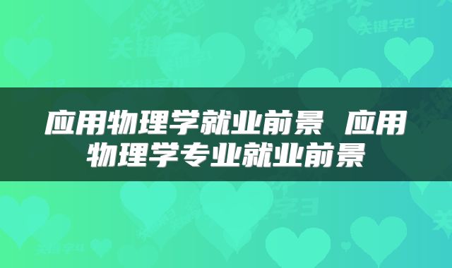应用物理学就业前景 应用物理学专业就业前景