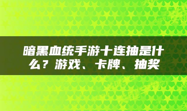 暗黑血统手游十连抽是什么？游戏、卡牌、抽奖