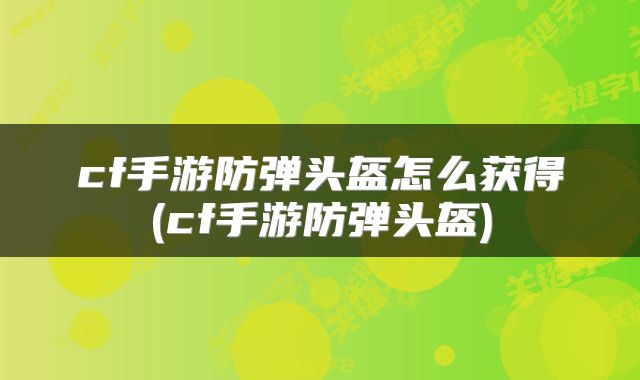 cf手游防弹头盔怎么获得(cf手游防弹头盔)