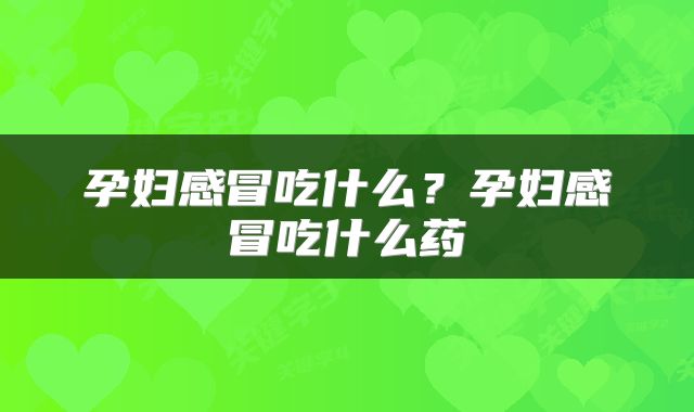 孕妇感冒吃什么？孕妇感冒吃什么药