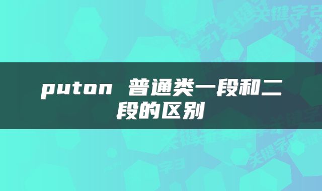 puton 普通类一段和二段的区别