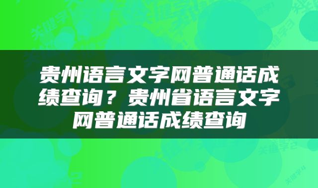 贵州语言文字网普通话成绩查询？贵州省语言文字网普通话成绩查询