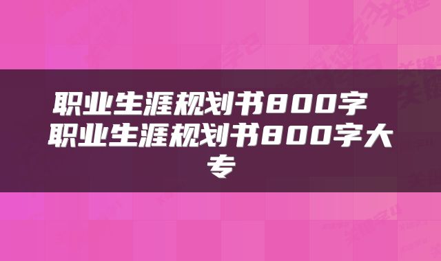 职业生涯规划书800字 职业生涯规划书800字大专