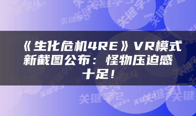 《生化危机4RE》VR模式新截图公布：怪物压迫感十足！