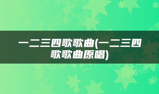一二三四歌歌曲(一二三四歌歌曲原唱)