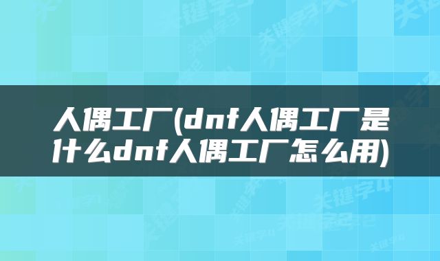 人偶工厂(dnf人偶工厂是什么dnf人偶工厂怎么用)