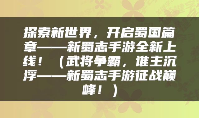 探索新世界，开启蜀国篇章——新蜀志手游全新上线！（武将争霸，谁主沉浮——新蜀志手游征战巅峰！）
