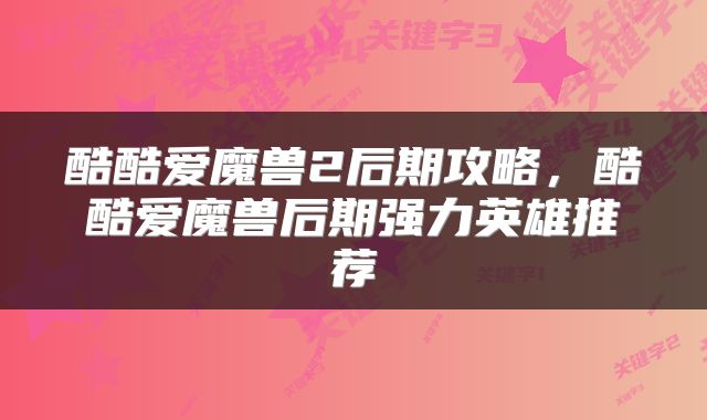 酷酷爱魔兽2后期攻略，酷酷爱魔兽后期强力英雄推荐
