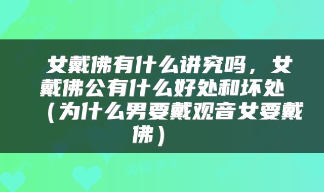  女戴佛有什么讲究吗，女戴佛公有什么好处和坏处（为什么男要戴观音女要戴佛） 